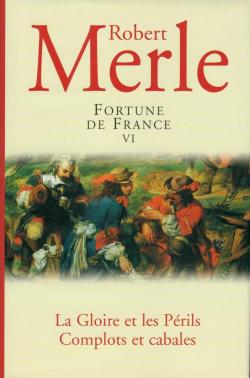 Fortune de France 06 : La Gloire et les Prils - Complots et Cabales par Robert Merle