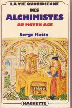 La Vie quotidienne des alchimistes au Moyen ge par Serge Hutin