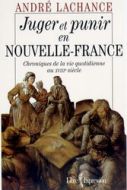 Juger et punir en Nouvelle-France: Chroniques de la vie quotidienne au XVIIIe sicle par Andr Lachance