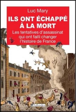 Ils ont chapp  la mort : Les tentatives d'assassinat qui ont chang l'histoire de France par Luc Mary