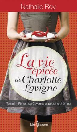 La vie pice de Charlotte Lavigne, tome 1 : Piment de Cayenne et pouding chmeur par Nathalie Roy