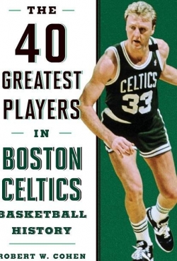 40 Greatest Players in Boston Celtics Basketball History par Robert W. Cohen