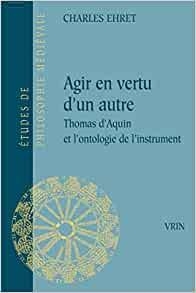 Agir en vertu d'un autre : Thomas d'Aquin et l'ontologie de l'instrument  par Charles Ehret