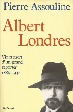 Albert Londres : Vie et mort d'un grand reporter, 1884-1932 par Pierre Assouline