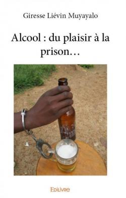 Alcool : du plaisir  la prison... par Giresse Livin Muyayalo