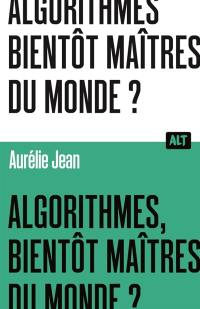 Algorithmes, bientt matres du monde? / Collection ALT par Aurlie Jean