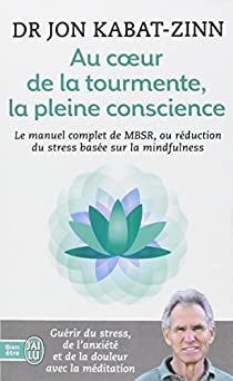 Au coeur de la tourmente, la pleine conscience - MBSR, la rduction du stress base sur la mindfulness : programme complet en 8 semaines par Jon Kabat-Zinn