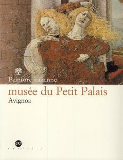 Avignon, muse du Petit Palais: Peinture italienne par Michel Laclotte