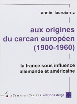 Aux origines du carcan europen (1900-1960) : La France sous influence allemande et amricaine par Annie Lacroix-Riz