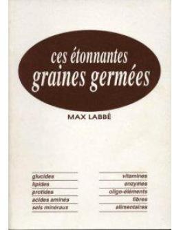 Ces tonnantes graines germes : Glucides, lipides, protines, acides amins, vitamines, minraux, enzymes, fibres par Max Labb