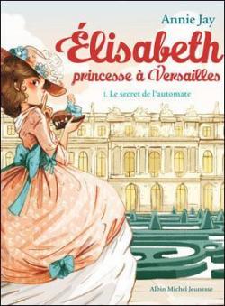 Elisabeth, princesse  Versailles, tome 1 : Le secret de l'automate par Annie Jay