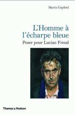 L'Homme  l'charpe bleue: Poser pour Lucian Freud par Martin Gayford