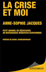 La crise et moi : Petit manuel de rsistance au matraquage mdiatico conomique par Anne-Sophie Jacques