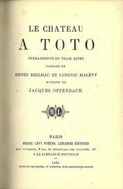 Le Chteau  Toto, opra-bouffe en 3 actes, paroles de Henri Meilhac et Ludovic Halvy, musique de Jacques Offenbach. Paris, Palais-royal, 6 mai 1868 par Henri Meilhac