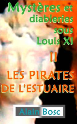Mystres et diableries sous Louis XI, tome 2 : Les Pirates de L'Estuaire par Alain Bosc
