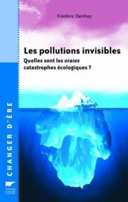 Les pollutions invisibles : Quelles sont les vraies catastrophes cologiques ? par Frdric Denhez