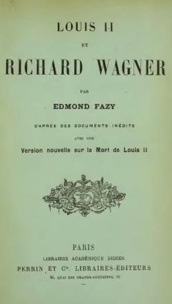 Louis II et Richard Wagner, par Edmond Fazy, d'aprs des documents indits, avec une version nouvelle sur la mort de Louis II par Edmond Fazy
