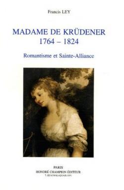 Madame de Krudener (1764-1824). Romantisme et Sainte-Alliance par Francis Ley