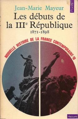 Nouvelle Histoire de la France contemporaine (10) : Les Dbuts de la troisime Rpublique, 1871-1899 par Jean-Marie Mayeur