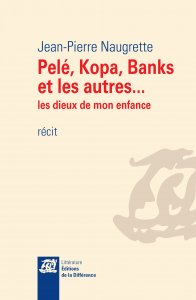 Pel, Kopa, Banks et les autres... : Les dieux de mon enfance par Jean-Pierre Naugrette