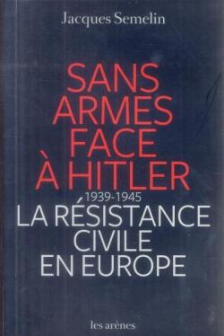 Sans armes face  Hitler. La rsistance civile en Europe, 1939-1943 par Jacques Semelin