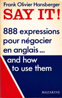 Say it ! / 888 expressions pour negocier en anglais and how to use them par Frank Olivier Hansberger