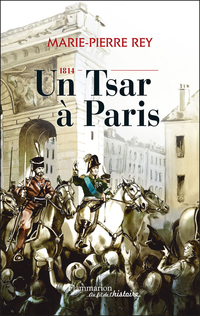 1814 : Un Tsar  Paris par Marie-Pierre Rey