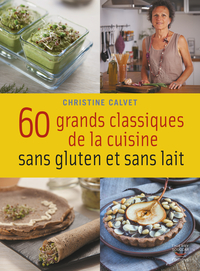 60 grands classiques de la cuisine sans gluten et sans lait par Christine Calvet