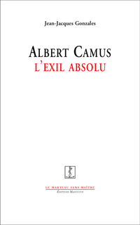 Albert Camus : L'exil absolu par Jean-Jacques Gonzals