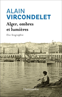 Alger, ombres et lumires : Une biographie par Alain Vircondelet