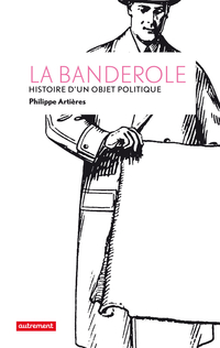 La banderole : Histoire d'un objet politique par Philippe Artires