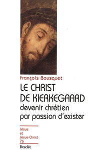 LE CHRIST DE KIERKEGAARD. Devenir chrtien par passion d'exister par Franois Bousquet