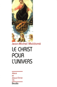 LE CHRIST POUR L'UNIVERS. Pour une collaboration entre science et foi par Jean-Michel Maldam
