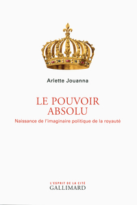 Le Pouvoir absolu: Naissance de l'imaginaire politique de la royaut par Arlette Jouanna