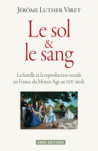 Le sol et le sang : La famille et la reproduction sociale en France du Moyen Age au XIXe sicle par Jrme Luther Viret