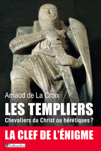 Les Templiers : Chevaliers du Christ ou hrtiques ? par Arnaud de La Croix