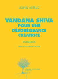 Vandana Shiva, pour une dsobissance cratrice : Entretiens par Lionel Astruc