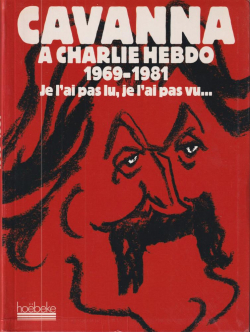 Cavanna  Charlie Hebdo 1969-1981 : Je l'ai pas lu, je l'ai pas vu... mais j'en ai entendu causer par Franois Cavanna