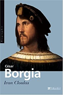 Csar Borgia. Fils de pape, prince et aventurier par Ivan Cloulas