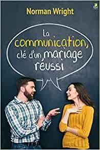 Communication : Cle d'un Mariage Reussi par H. Norman Wright