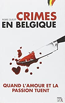 Crimes en Belgique. Quand l'amour et la passion tuent par Pierre Guelff