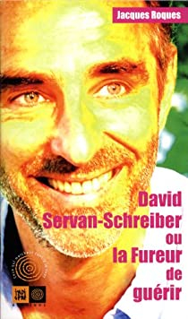 David Servan-Schreiber ou la Fureur de gurir par Jacques Roques