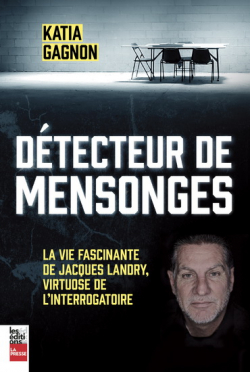 Dtecteur de mensonges : la vie fascinante de Jacques Landry, virtuose de l'interrogatoire par Katia Gagnon