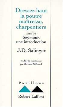 Dressez haut la poutre matresse, charpentiers ; suivi de : Seymour, une introduction par J. D. Salinger
