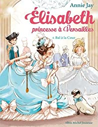 Elisabeth, princesse  Versailles, tome 4 : Bal  la cour par Annie Jay