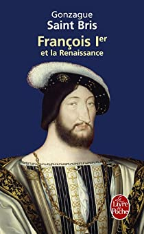 Franois 1er et la Renaissance par Gonzague  Saint Bris