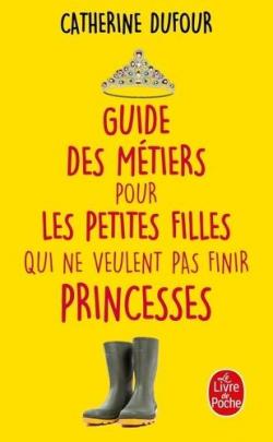 Guide des mtiers pour les petites filles qui ne veulent pas finir princesses par Catherine Dufour