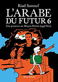 L'Arabe du futur, tome 6 : Une jeunesse au Moyen-Orient (1994-2011) par Riad Sattouf
