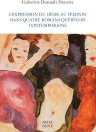 L'expression du dsir au fminin dans quatre romans qubcois contemporains par Catherine Dussault-Frenette