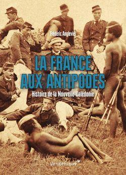 La France aux antipodes : Histoire de la Nouvelle-Caldonie par Frdric Angleviel